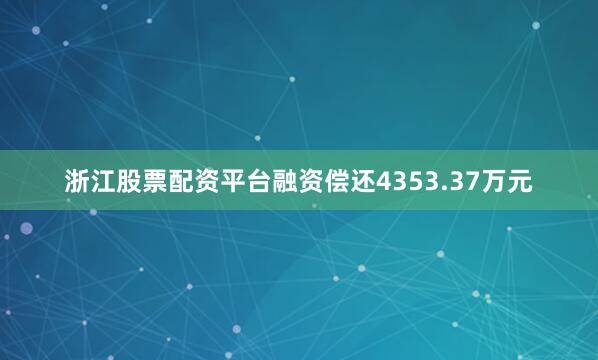 浙江股票配资平台融资偿还4353.37万元