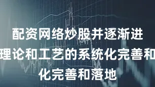 配资网络炒股并逐渐进行了理论和工艺的系统化完善和落地