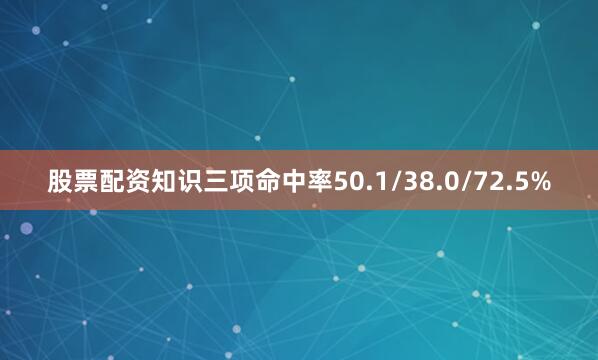 股票配资知识三项命中率50.1/38.0/72.5%