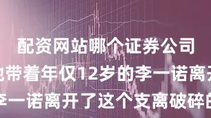 配资网站哪个证券公司开户好她带着年仅12岁的李一诺离开了这个支离破碎的家庭