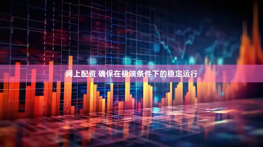 网上配资 确保在极端条件下的稳定运行