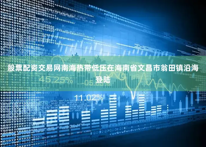 股票配资交易网南海热带低压在海南省文昌市翁田镇沿海登陆