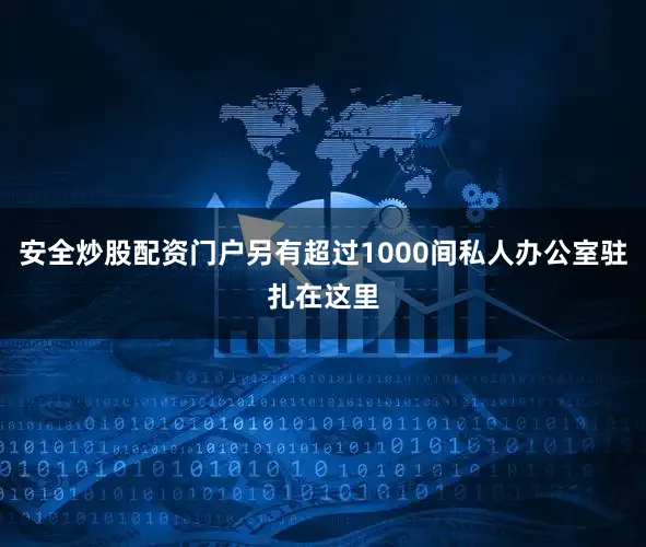 安全炒股配资门户另有超过1000间私人办公室驻扎在这里