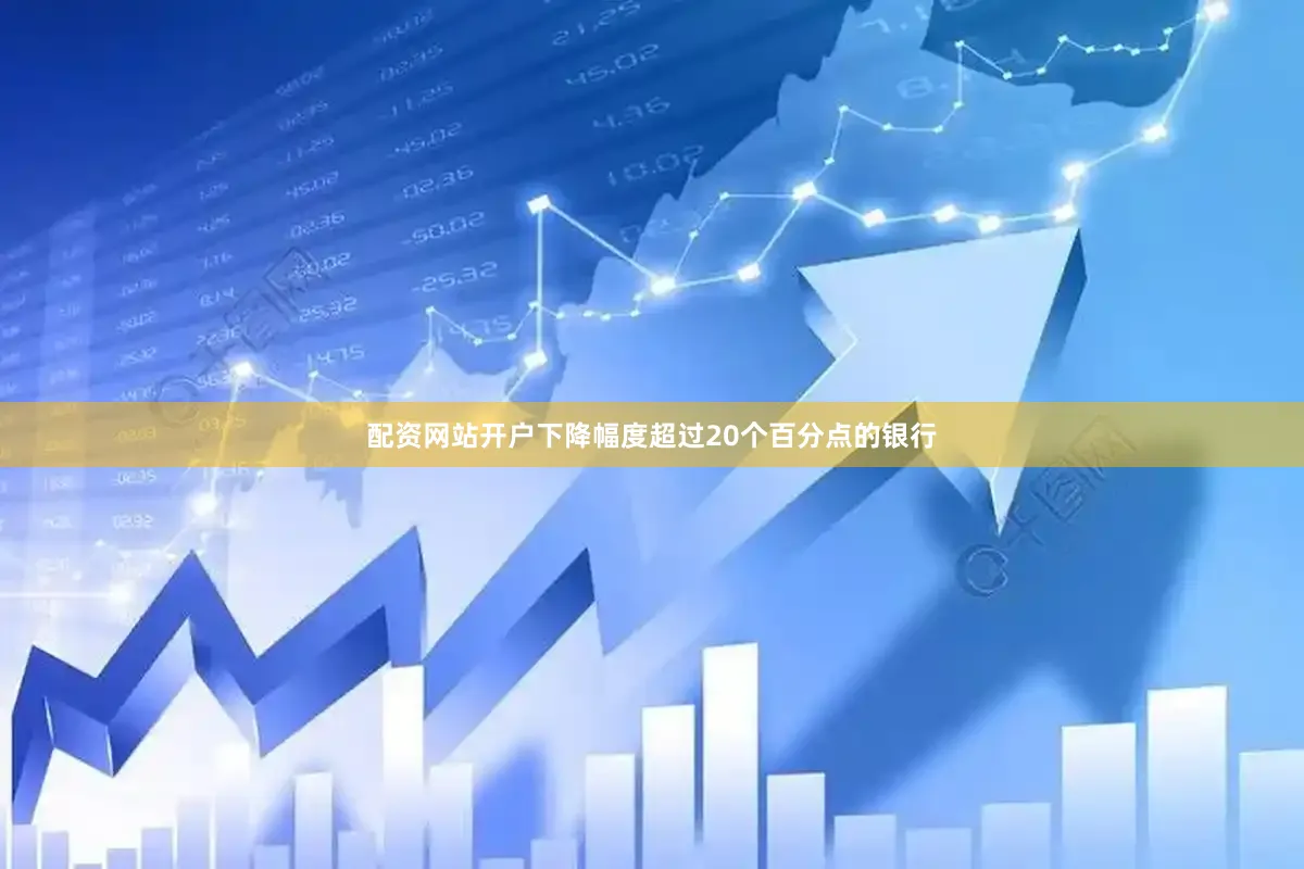 配资网站开户下降幅度超过20个百分点的银行
