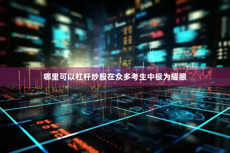 哪里可以杠杆炒股在众多考生中极为耀眼