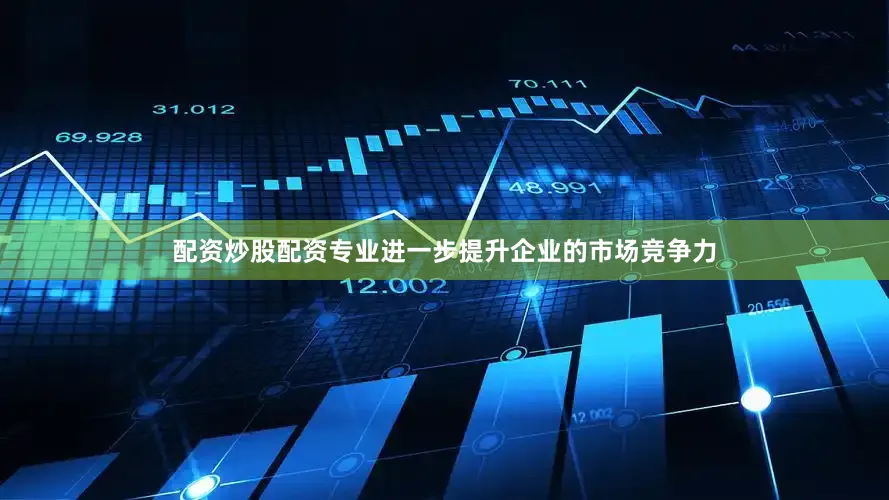 配资炒股配资专业进一步提升企业的市场竞争力