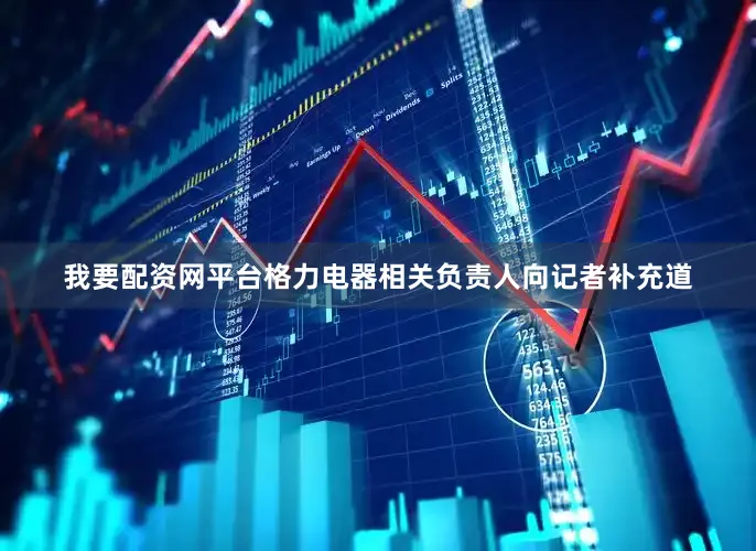 我要配资网平台格力电器相关负责人向记者补充道