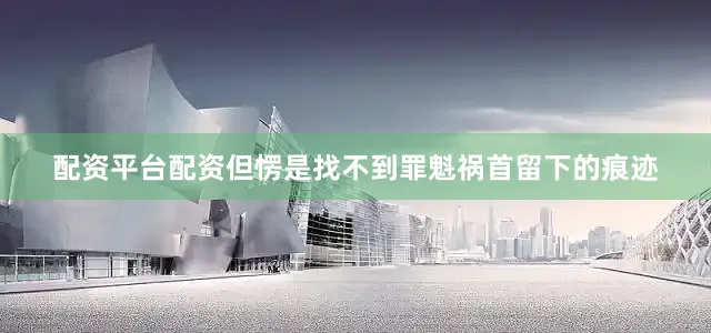 配资平台配资但愣是找不到罪魁祸首留下的痕迹