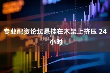 专业配资论坛悬挂在木架上挤压 24 小时