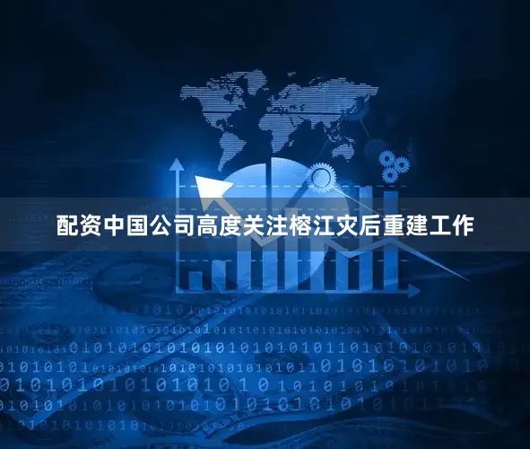配资中国公司高度关注榕江灾后重建工作
