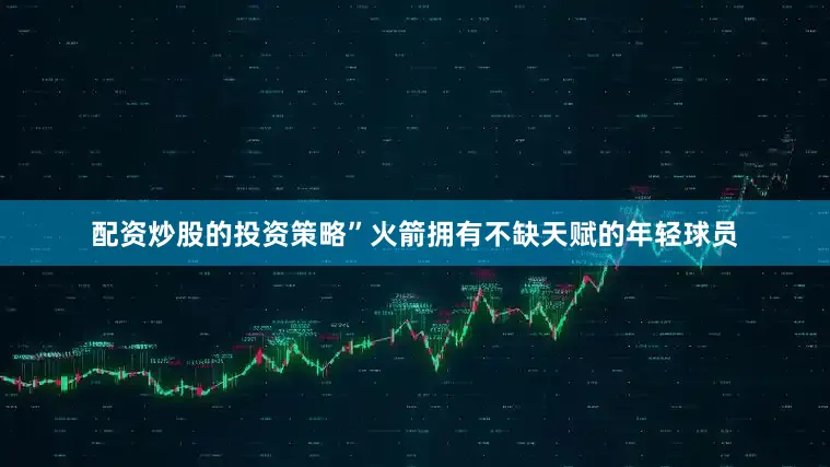 配资炒股的投资策略”火箭拥有不缺天赋的年轻球员