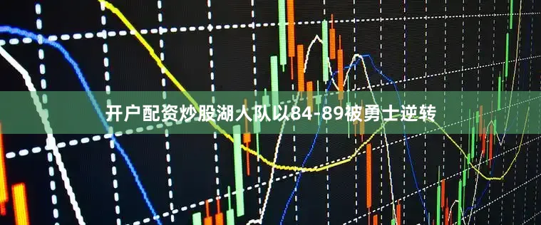 开户配资炒股湖人队以84-89被勇士逆转