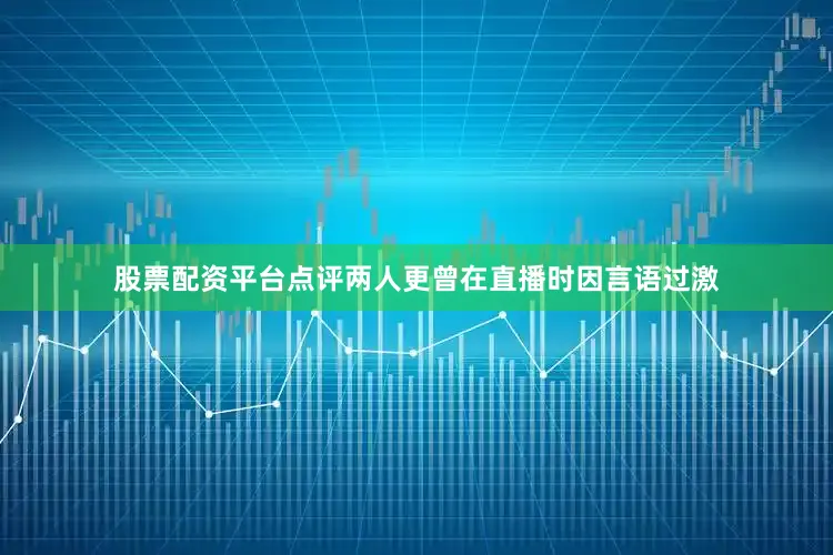 股票配资平台点评两人更曾在直播时因言语过激