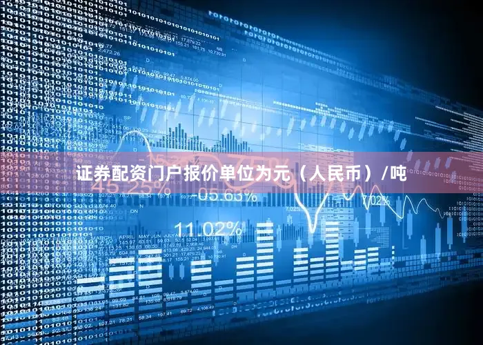 证券配资门户报价单位为元（人民币）/吨
