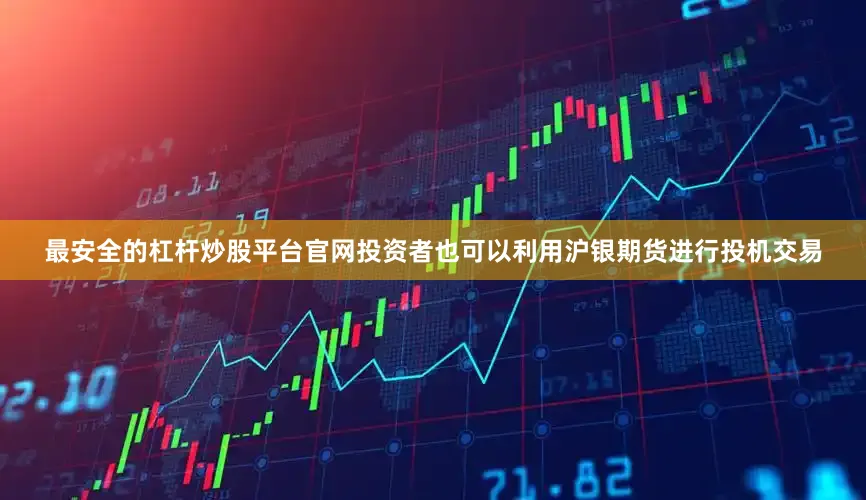 最安全的杠杆炒股平台官网投资者也可以利用沪银期货进行投机交易