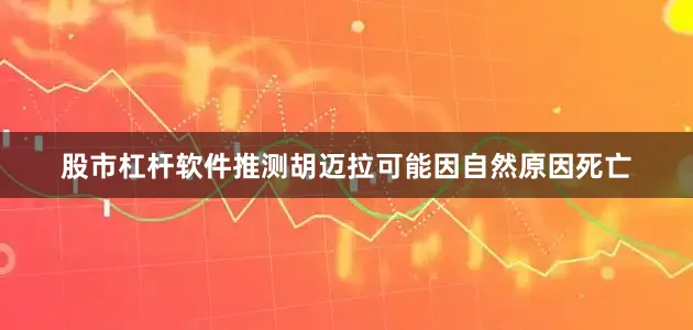 股市杠杆软件推测胡迈拉可能因自然原因死亡