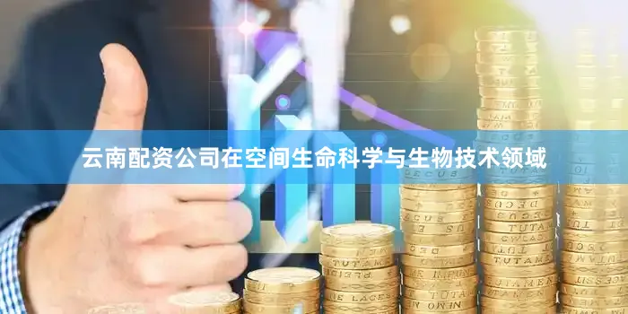 云南配资公司在空间生命科学与生物技术领域