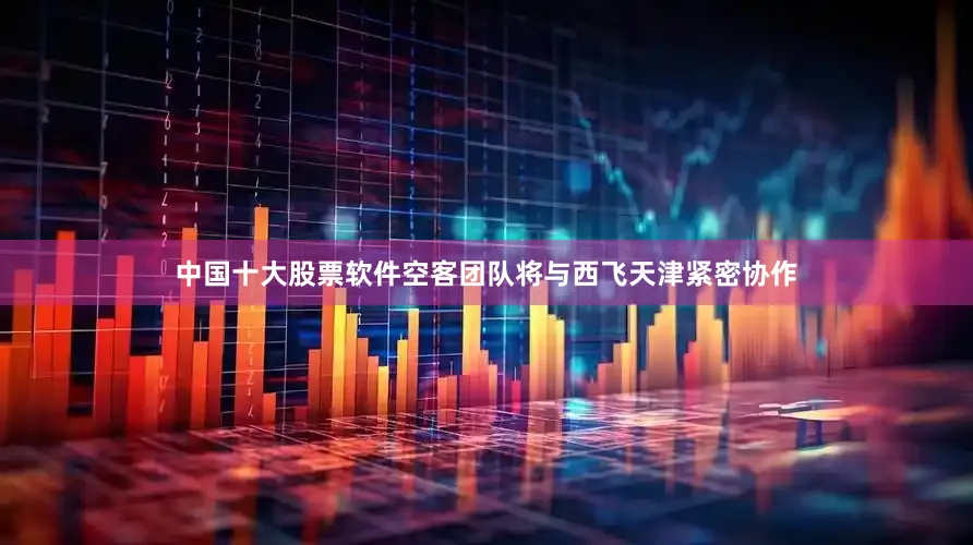中国十大股票软件空客团队将与西飞天津紧密协作