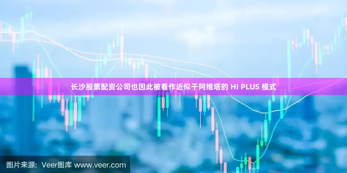 长沙股票配资公司也因此被看作近似于阿维塔的 HI PLUS 模式