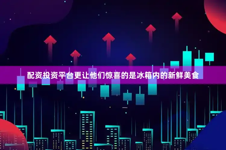 配资投资平台更让他们惊喜的是冰箱内的新鲜美食