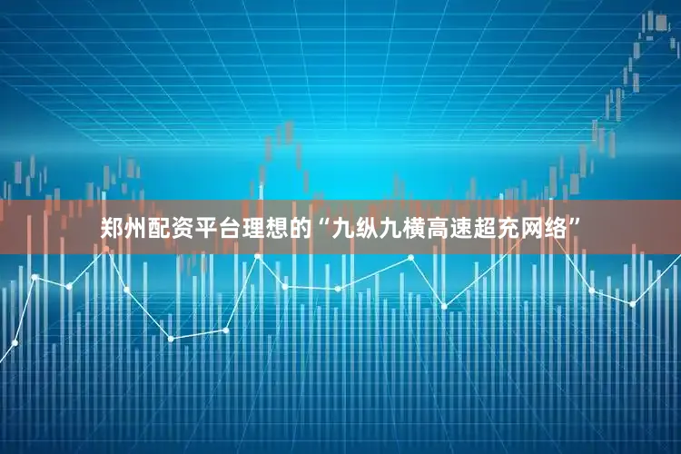 郑州配资平台理想的“九纵九横高速超充网络”
