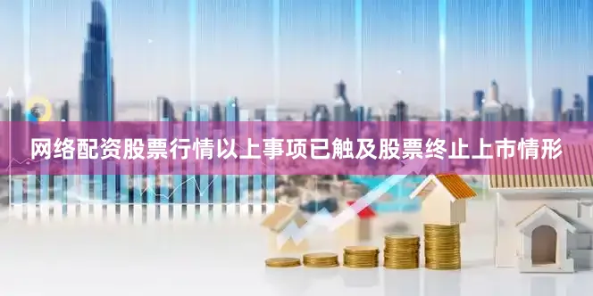 网络配资股票行情以上事项已触及股票终止上市情形