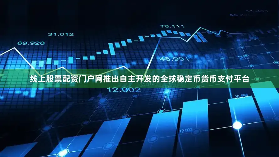 线上股票配资门户网推出自主开发的全球稳定币货币支付平台