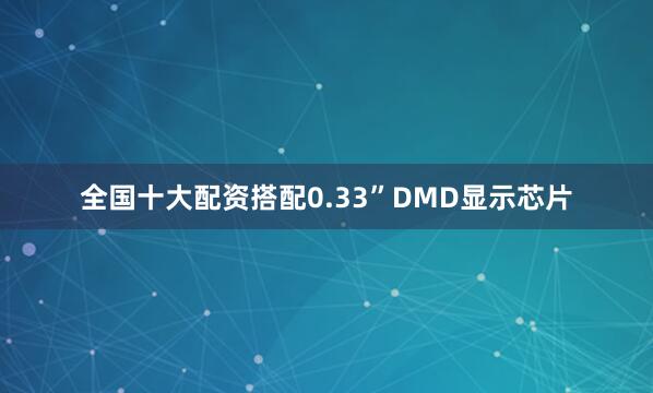 全国十大配资搭配0.33”DMD显示芯片