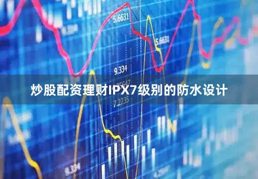 炒股配资理财IPX7级别的防水设计