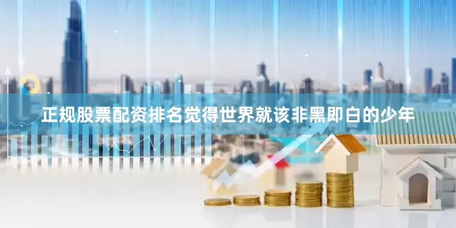 正规股票配资排名觉得世界就该非黑即白的少年