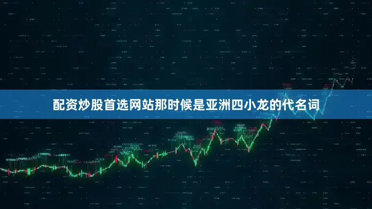 配资炒股首选网站那时候是亚洲四小龙的代名词