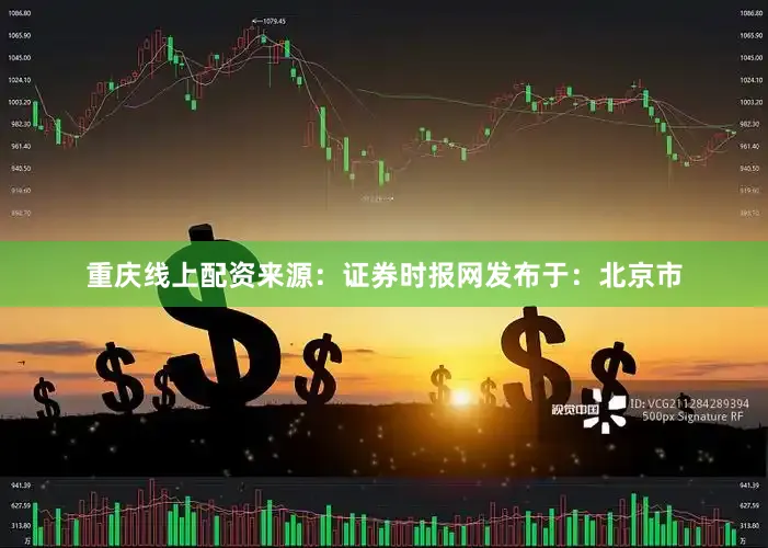 重庆线上配资来源：证券时报网发布于：北京市