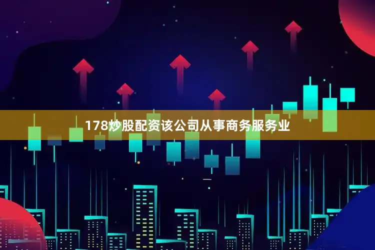 178炒股配资该公司从事商务服务业