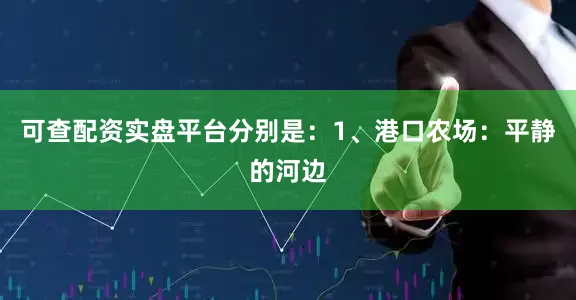 可查配资实盘平台分别是：1、港口农场：平静的河边