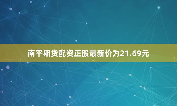 南平期货配资正股最新价为21.69元